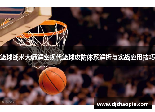 篮球战术大师解密现代篮球攻防体系解析与实战应用技巧