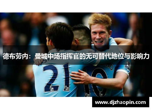 德布劳内:曼城中场指挥官的无可替代地位与影响力