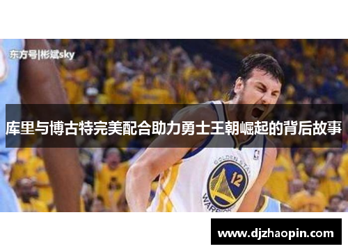 库里与博古特完美配合助力勇士王朝崛起的背后故事