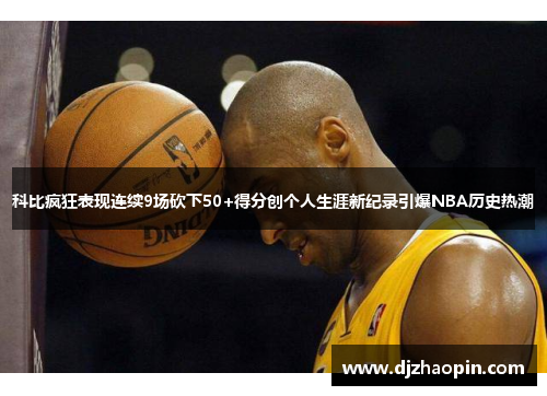 科比疯狂表现连续9场砍下50+得分创个人生涯新纪录引爆NBA历史热潮