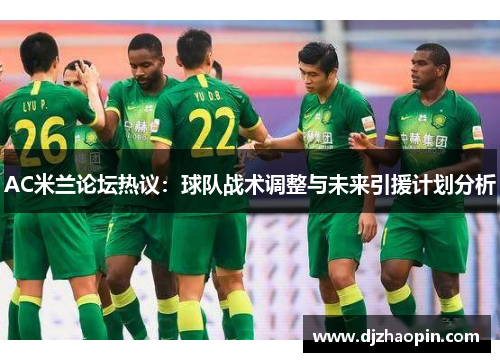 AC米兰论坛热议:球队战术调整与未来引援计划分析