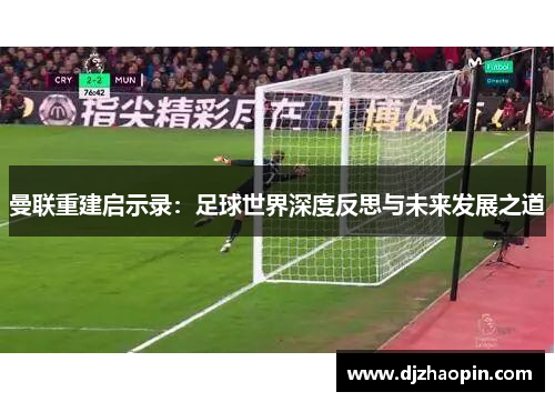曼联重建启示录：足球世界深度反思与未来发展之道