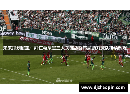未来规划展望：拜仁慕尼黑三大关键战略布局助力球队持续辉煌