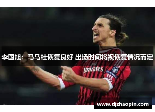 李国旭:马马杜恢复良好 出场时间将视恢复情况而定