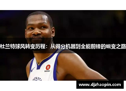 杜兰特球风转变历程：从得分机器到全能前锋的蜕变之路