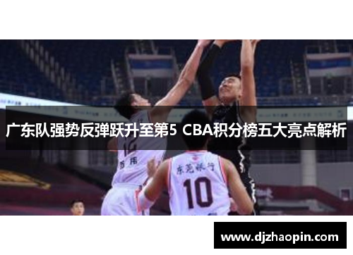 广东队强势反弹跃升至第5 CBA积分榜五大亮点解析