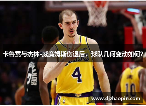 卡鲁索与杰林-威廉姆斯伤退后,球队几何变动如何?