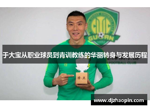 于大宝从职业球员到青训教练的华丽转身与发展历程