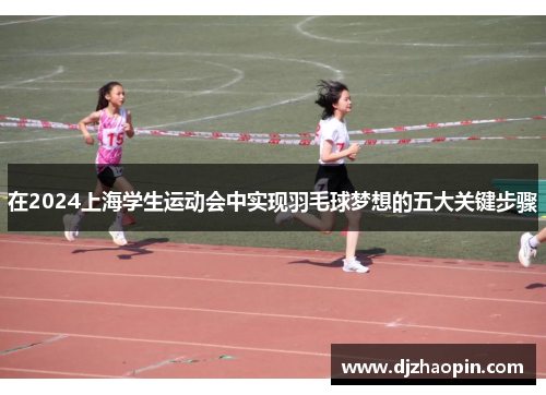 在2024上海学生运动会中实现羽毛球梦想的五大关键步骤