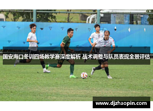 国安海口冬训四场教学赛深度解析 战术调整与队员表现全景评估