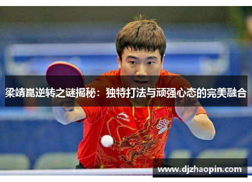 梁靖崑逆转之谜揭秘：独特打法与顽强心态的完美融合