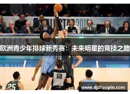 欧洲青少年排球新秀赛：未来明星的竞技之路