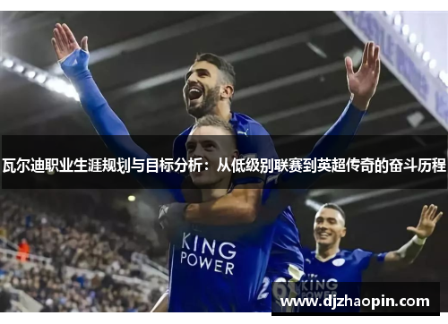 瓦尔迪职业生涯规划与目标分析：从低级别联赛到英超传奇的奋斗历程