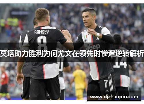 莫塔助力胜利为何尤文在领先时惨遭逆转解析 莫塔助力胜利为何尤文在领先时惨遭逆转解析