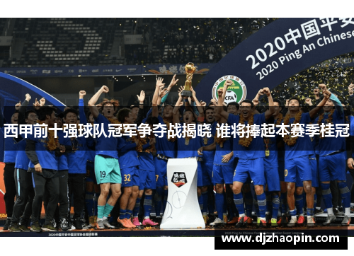 西甲前十强球队冠军争夺战揭晓 谁将捧起本赛季桂冠