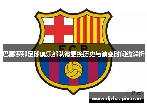 巴塞罗那足球俱乐部队徽更换历史与演变时间线解析