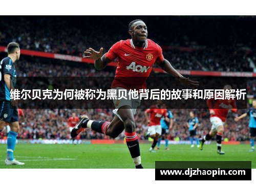 维尔贝克为何被称为黑贝他背后的故事和原因解析