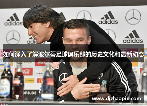 如何深入了解波尔蒂足球俱乐部的历史文化和最新动态 如何深入了解波尔蒂足球俱乐部的历史文化和最新动态