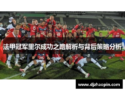 法甲冠军里尔成功之路解析与背后策略分析