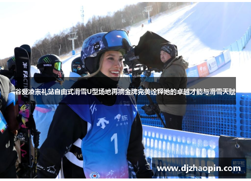 谷爱凌崇礼站自由式滑雪U型场地再摘金牌完美诠释她的卓越才能与滑雪天赋 谷爱凌崇礼站自由式滑雪U型场地再摘金牌完美诠释她的卓越才能与滑雪天赋